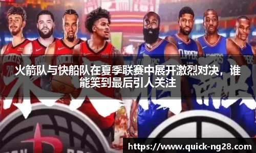 火箭队与快船队在夏季联赛中展开激烈对决，谁能笑到最后引人关注